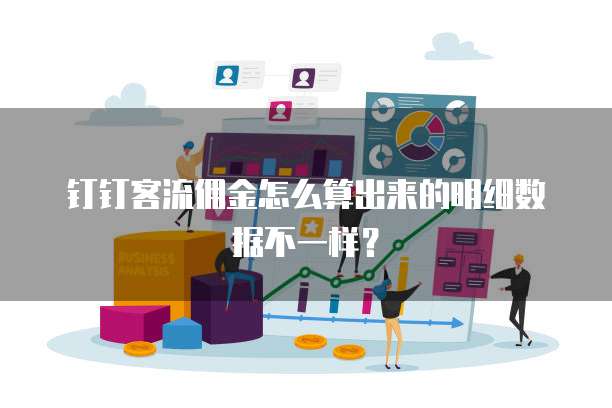 钉钉客流佣金怎么算出来的明细数据不一样?