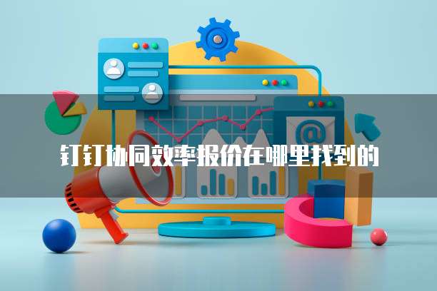 钉钉协同效率报价在哪里找到的