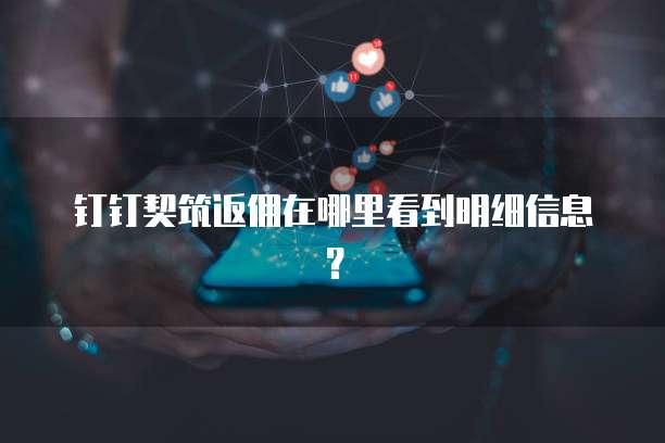 钉钉契筑返佣在哪里看到明细信息?