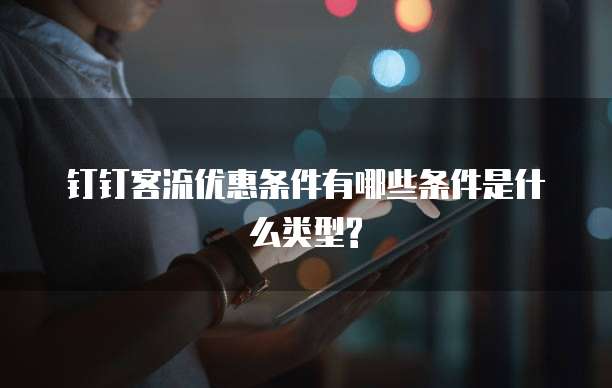 钉钉客流优惠条件有哪些条件是什么类型?