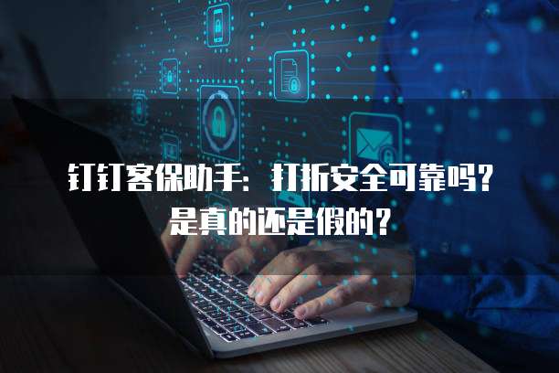 钉钉客保助手:打折安全可靠吗?是真的还是假的?