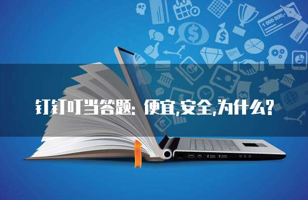 钉钉叮当答题: 便宜,安全,为什么?