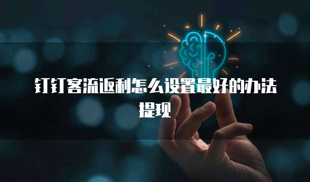 钉钉客流返利怎么设置最好的办法提现