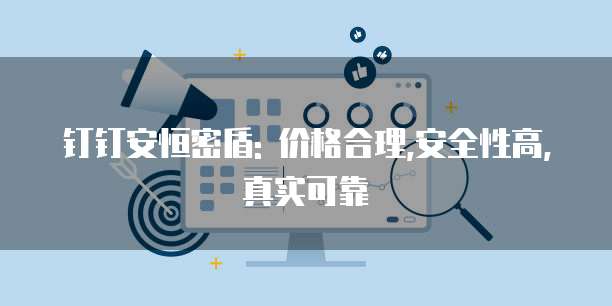 钉钉安恒密盾: 价格合理,安全性高,真实可靠
