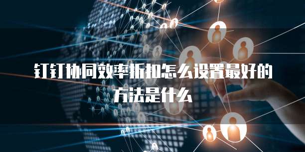 钉钉协同效率折扣怎么设置最好的方法是什么