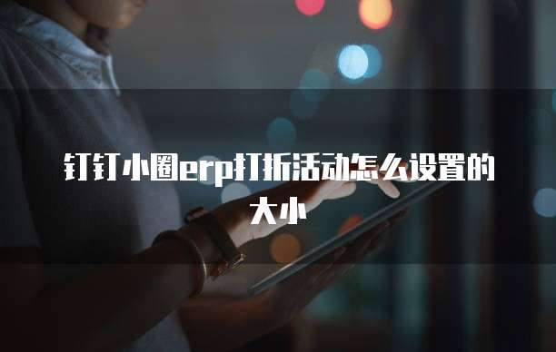 钉钉小圈ERP打折活动怎么设置的大小