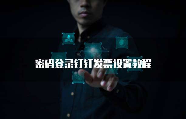 密码登录钉钉发票设置教程