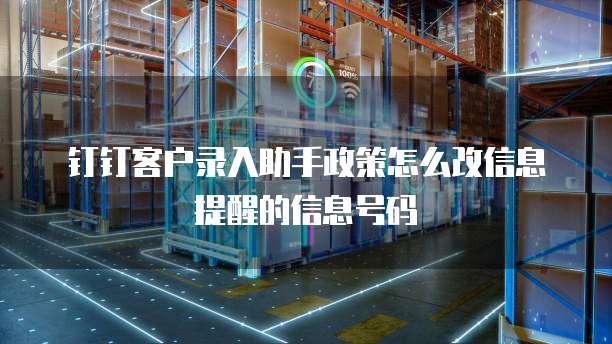 钉钉客户录入助手政策怎么改信息提醒的信息号码