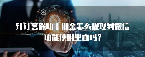 钉钉客保助手佣金怎么提现到微信功能使用里面吗?