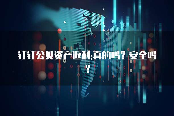 钉钉公贝资产返利:真的吗?安全吗?