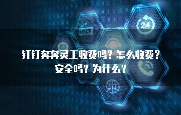 钉钉奔奔灵工收费吗?怎么收费?安全吗?为什么?