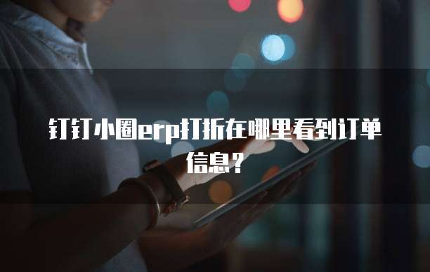 钉钉小圈erp打折在哪里看到订单信息?