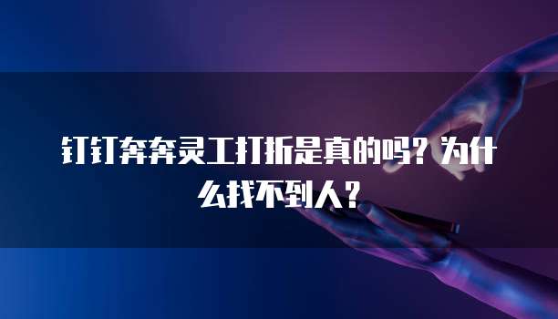 钉钉奔奔灵工打折是真的吗?为什么找不到人?