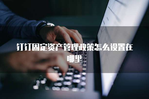 钉钉固定资产管理政策怎么设置在哪里