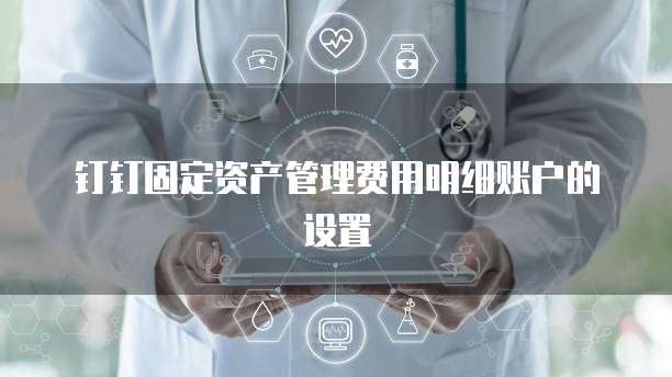 钉钉固定资产管理费用明细账户的设置