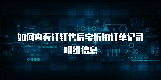 如何查看钉钉售后宝折扣订单记录明细信息