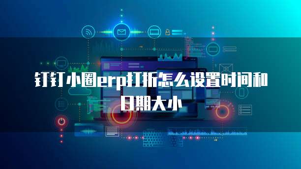 钉钉小圈erp打折怎么设置时间和日期大小
