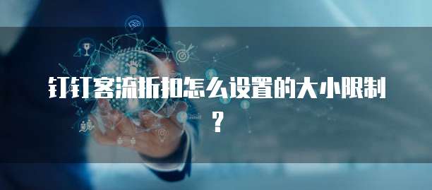 钉钉客流折扣怎么设置的大小限制?