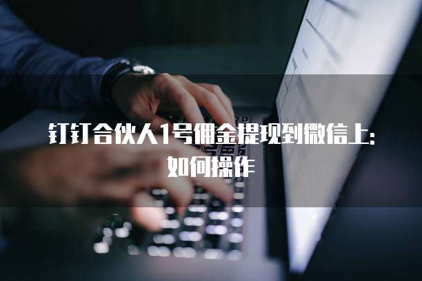 钉钉合伙人1号佣金提现到微信上:如何操作
