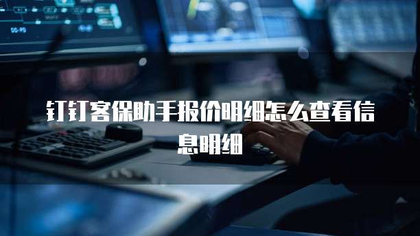 钉钉客保助手报价明细怎么查看信息明细