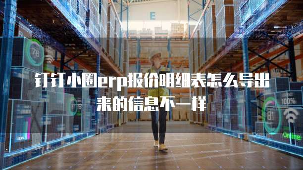 钉钉小圈erp报价明细表怎么导出来的信息不一样