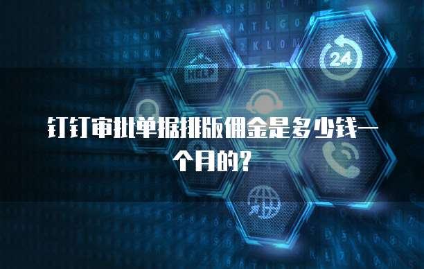 钉钉审批单据排版佣金是多少钱一个月的?