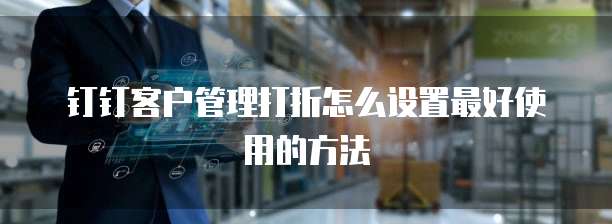 钉钉客户管理打折怎么设置最好使用的方法