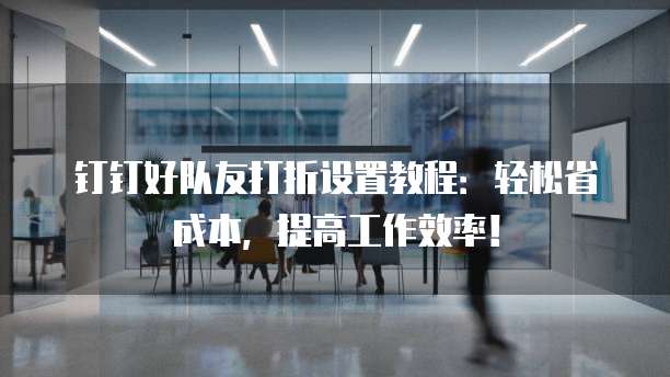 钉钉好队友打折设置教程:轻松省成本,提高工作效率!