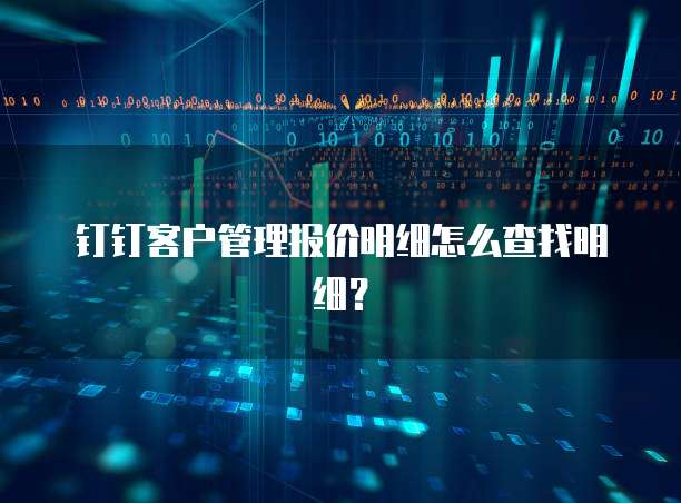 钉钉客户管理报价明细怎么查找明细？