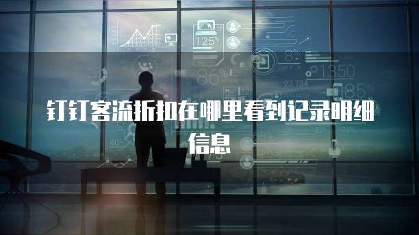 钉钉客流折扣在哪里看到记录明细信息