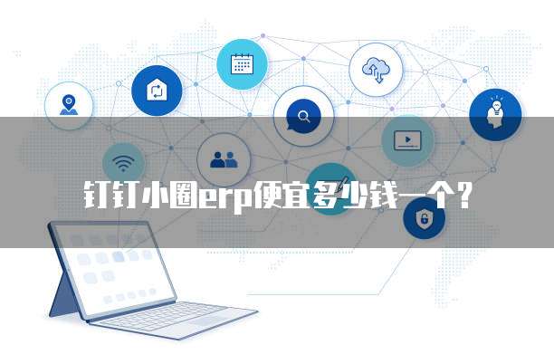 钉钉小圈erp便宜多少钱一个?