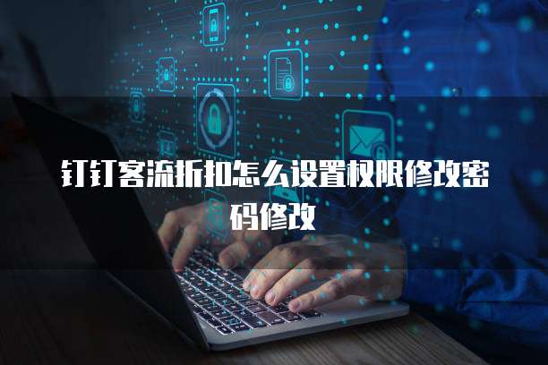 钉钉客流折扣怎么设置权限修改密码修改