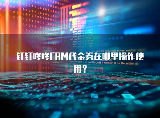 钉钉咚咚CRM代金券在哪里操作使用?
