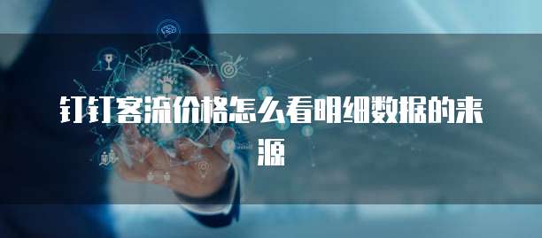 钉钉客流价格怎么看明细数据的来源