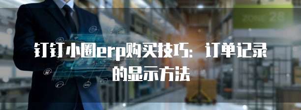 钉钉小圈erp购买技巧:订单记录的显示方法