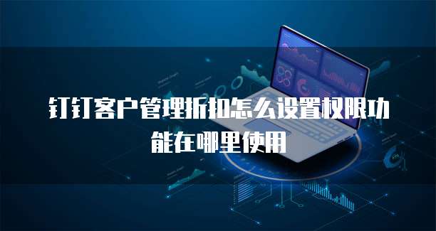 钉钉客户管理折扣怎么设置权限功能在哪里使用