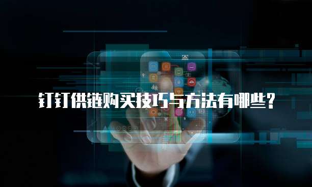 钉钉供链购买技巧与方法有哪些?