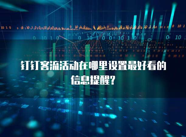 钉钉客流活动在哪里设置最好看的信息提醒?