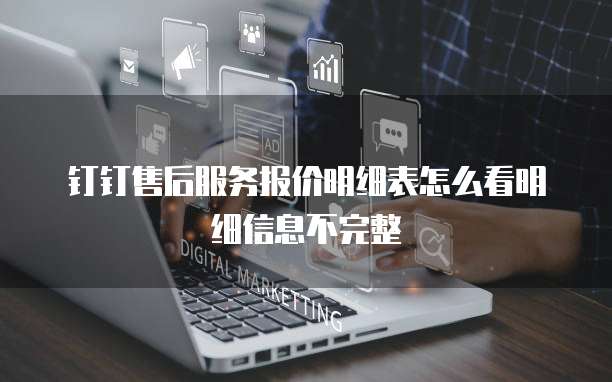 钉钉售后服务报价明细表怎么看明细信息不完整