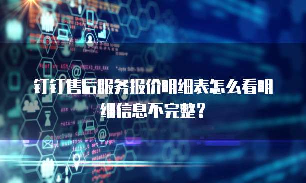 钉钉售后服务报价明细表怎么看明细信息不完整?