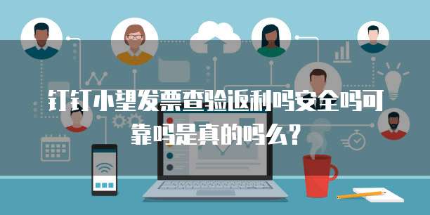 钉钉小望发票查验返利吗安全吗可靠吗是真的吗么?