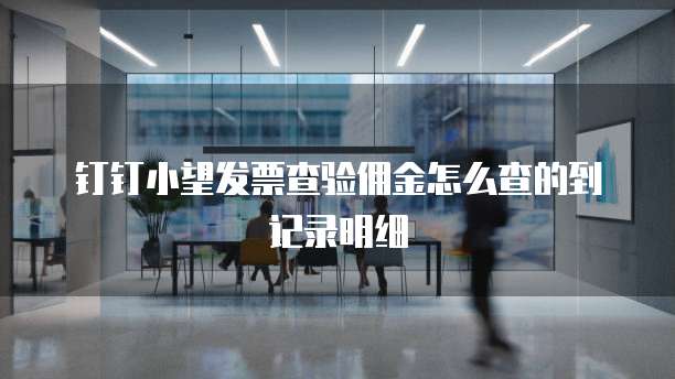 钉钉小望发票查验佣金怎么查的到记录明细