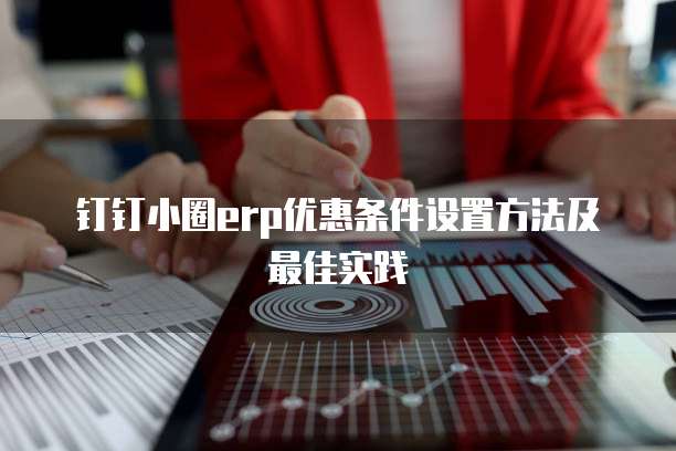 钉钉小圈erp优惠条件设置方法及最佳实践
