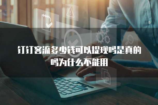 钉钉客流多少钱可以提现吗是真的吗为什么不能用