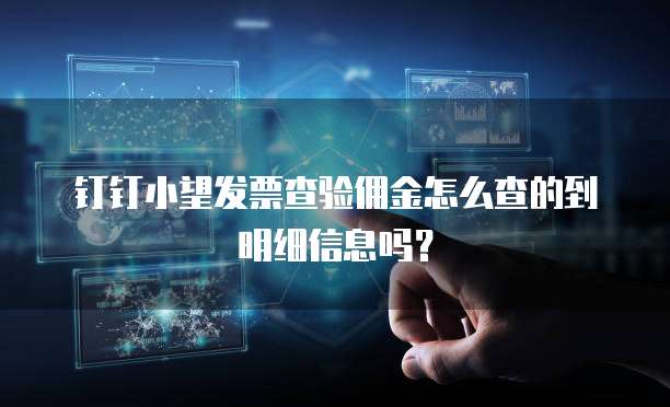 钉钉小望发票查验佣金怎么查的到明细信息吗?