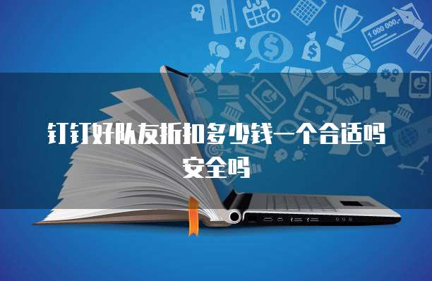 钉钉好队友折扣多少钱一个合适吗安全吗