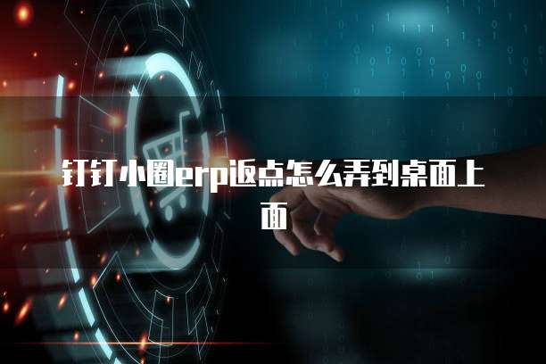 钉钉小圈erp返点怎么弄到桌面上面