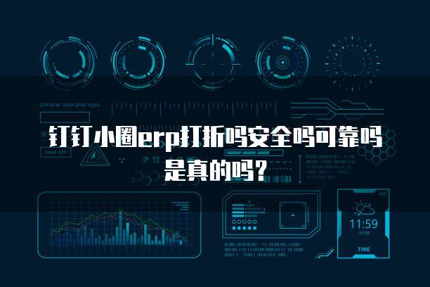 钉钉小圈erp打折吗安全吗可靠吗是真的吗?