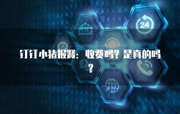 钉钉小猪报餐:收费吗?是真的吗?