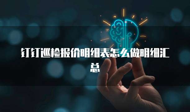 钉钉巡检报价明细表怎么做明细汇总